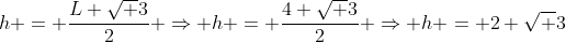 h = frac{L sqrt 3}{2} Rightarrow h = frac{4 sqrt 3}{2} Rightarrow h = 2 sqrt 3