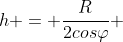 h = frac{R}{2cosvarphi} + R(1+cosvarphi)
