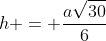 h = frac{asqrt{30}}{6}