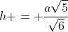 h = frac{asqrt{5}}{sqrt{6}}