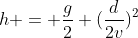 h = frac{g}{2} (frac{d}{2v})^{2}