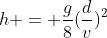 h = frac{g}{8}(frac{d}{v})^{2}