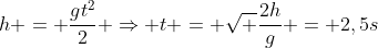 h = frac{gt^2}{2} Rightarrow t = sqrt {frac{2h}{g}} = 2,5s