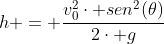 h = frac{v_0^2cdot sen^2(	heta)}{2cdot g}