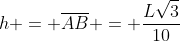 h = overline{AB} = frac{Lsqrt3}{10}