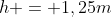 h = 1,25m