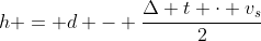 h = d - frac{Delta t cdot v_{s}}{2}