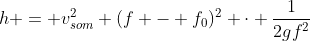 h = v_{som}^{2} (f - f_{0})^{2} cdot frac{1}{2gf^{2}}