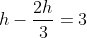 h-frac{2h}{3}=3