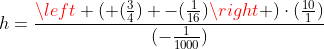 h=frac{left ( (frac{3}{4}) -(frac{1}{16})
ight )cdot(frac{10}{1})}{(-frac{1}{1000})}