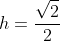 h=frac{sqrt{2}}{2}