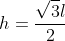 h=frac{sqrt{3}l}{2}