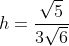 h=frac{sqrt{5}}{3sqrt{6}}