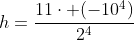 h=frac{11cdot (-10^4)}{2^4}