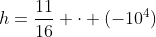 h=frac{11}{16} cdot (-10^4)