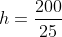 h=frac{200}{25}