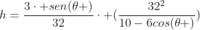 h=frac{3cdot sen(	heta )}{32}cdot (frac{32^2}{10-6cos(	heta )})