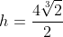 h=frac{4sqrt[3]{2}}{2}