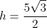 h=frac{5sqrt{3}}{2}