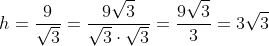 h=frac{9}{sqrt{3}}=frac{9sqrt{3}}{sqrt{3}cdotsqrt{3}}=frac{9sqrt{3}}{3}=3sqrt{3}