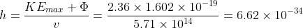 h=\frac{KE_{max}+\Phi}{v}=\frac{2.36\times1.602\times10^{-19}}{5.71\times10^{14}}=6.62\times10^{-34}\, Js