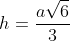 h=frac{asqrt{6}}{3}