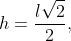 h=frac{lsqrt{2}}{2},