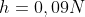 h=0,09N