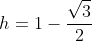 h=1-frac{sqrt{3}}2{}