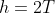 h=2T
