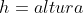 h=altura