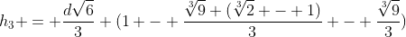 h_{3} = frac{dsqrt{6}}{3} (1 - frac{sqrt[3]{9} (sqrt[3]{2} - 1)}{3} - frac{sqrt[3]{9}}{3})