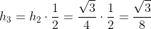 h_{3}=h_{2}cdotfrac{1}{2}=frac{sqrt{3}}{4}cdotfrac{1}{2}=frac{sqrt{3}}{8}