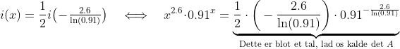 i(x) = \frac{1}{2}i\big(-\tfrac{2.6}{\ln(0.91)}\big) \quad\Longleftrightarrow\quad x^{2.6}\cdot0.91^x = \underbrace{\frac{1}{2}\cdot\bigg(-\frac{2.6}{\ln(0.91)}\bigg)\cdot0.91^{-\frac{2.6}{\ln(0.91)}}}_{\text{Dette er blot et tal, lad os kalde det }A}