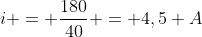 i = frac{180}{40} = 4,5 A