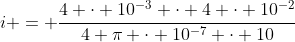 i = frac{4 cdot 10^{-3} cdot 4 cdot 10^{-2}}{4 pi cdot 10^{-7} cdot 10}