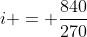 i = frac{840}{270}