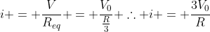 i = frac{V}{R_{eq}} = frac{V_0}{frac{R}{3}} 	herefore i = frac{3V_0}{R}