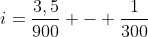 i=frac{3,5}{900} - frac{1}{300}