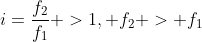 i=frac{f_2}{f_1} >1, f_2 > f_1
