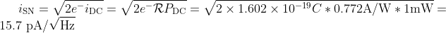 i_\textrm{SN} = \sqrt{2e^- i_\textrm{DC}} = \sqrt{2e^- \mathcal{R} P_\textrm{DC}} = \sqrt{2\times1.602\times10^{-19}C * 0.772 \textrm{A/W} * 1 \textrm{mW}} = 15.7 \textrm{ pA}/\sqrt{\textrm{Hz}}