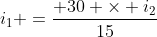 i_{1} =frac{ 30 	imes i_{2}}{15}