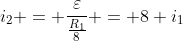 i_{2} = frac{varepsilon}{frac{R_{1}}{8}} = 8 i_{1}