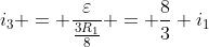i_{3} = frac{varepsilon}{frac{3R_{1}}{8}} = frac{8}{3} i_{1}