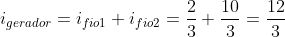 i_{gerador}=i_{fio1}+i_{fio2}=frac{2}{3}+frac{10}{3}=frac{12}{3}