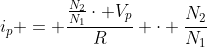 i_{p} = frac{frac{N_{2}}{N_{1}}cdot V_{p}}{R} cdot frac{N_{2}}{N_{1}}