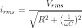 i_{rms}=\frac{V_{rms}}{\sqrt{R^2+(\frac{1}{\omega C})^2}}