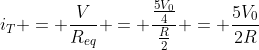 i_t = frac{V}{R_{eq}} = frac{frac{5V_0}{4}}{frac{R}{2}} = frac{5V_0}{2R}