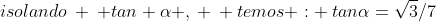 isolando: : tan {alpha} ,: : temos : \\:tan{alpha}=sqrt3/7