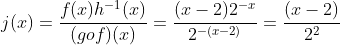 j(x)=frac{f(x)h^{-1}(x)}{(gof)(x)}=frac{(x-2)2^{-x}}{2^{-(x-2)}}=frac{(x-2)}{2^{2}}